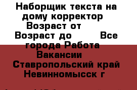 Наборщик текста на дому,корректор › Возраст от ­ 18 › Возраст до ­ 40 - Все города Работа » Вакансии   . Ставропольский край,Невинномысск г.